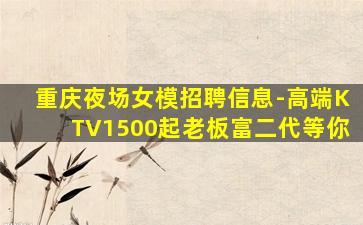 重庆夜场女模招聘信息-高端KTV1500起老板富二代等你